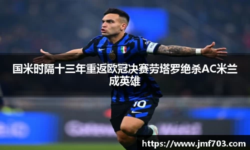 国米时隔十三年重返欧冠决赛劳塔罗绝杀AC米兰成英雄