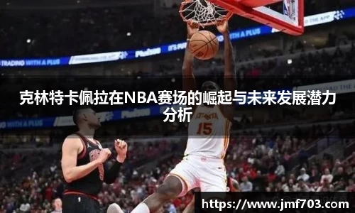 克林特卡佩拉在NBA赛场的崛起与未来发展潜力分析