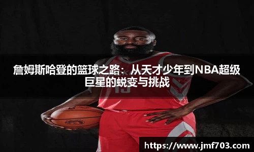 詹姆斯哈登的篮球之路：从天才少年到NBA超级巨星的蜕变与挑战