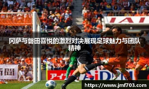 冈萨与磐田喜悦的激烈对决展现足球魅力与团队精神