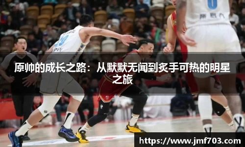 原帅的成长之路：从默默无闻到炙手可热的明星之旅