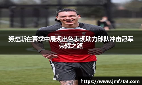 努涅斯在赛季中展现出色表现助力球队冲击冠军荣耀之路