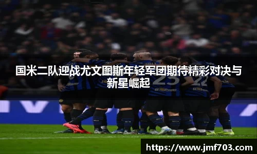 国米二队迎战尤文图斯年轻军团期待精彩对决与新星崛起