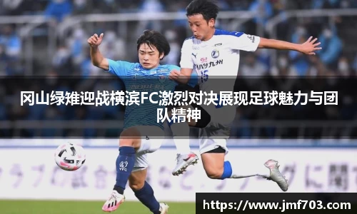 冈山绿雉迎战横滨FC激烈对决展现足球魅力与团队精神