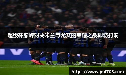 超级杯巅峰对决米兰与尤文的荣耀之战即将打响
